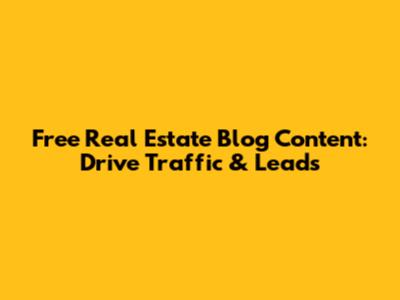 Free Real Estate Blog Content: Drive Traffic & Leads