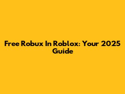 Free Robux In Roblox: Your 2025 Guide