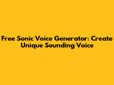 Free Sonic Voice Generator: Create Unique Sounding Voice