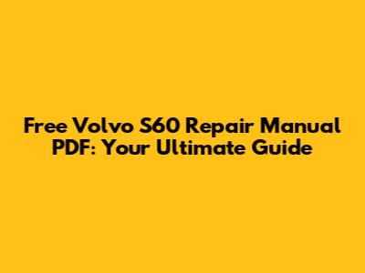 Free Volvo S60 Repair Manual PDF: Your Ultimate Guide