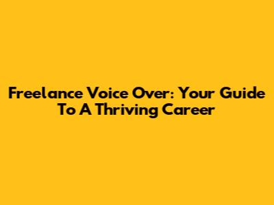 Freelance Voice Over: Your Guide To A Thriving Career