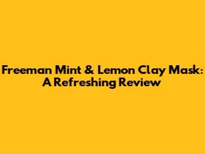 Freeman Mint & Lemon Clay Mask: A Refreshing Review