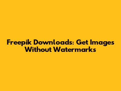 Freepik Downloads: Get Images Without Watermarks