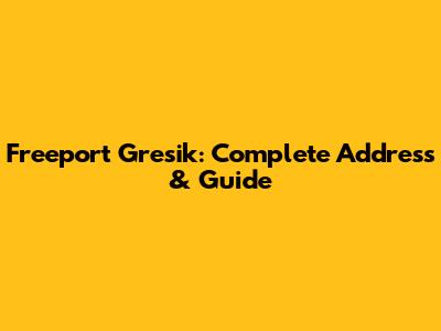 Freeport Gresik: Complete Address & Guide