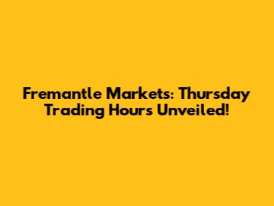 Fremantle Markets: Thursday Trading Hours Unveiled!
