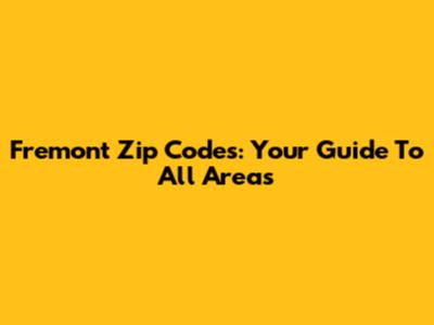 Fremont Zip Codes: Your Guide To All Areas