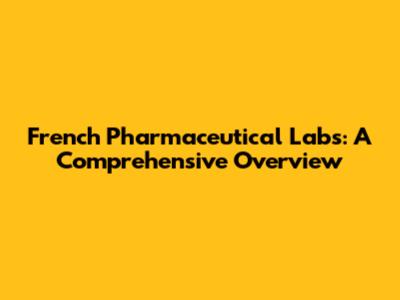 French Pharmaceutical Labs: A Comprehensive Overview