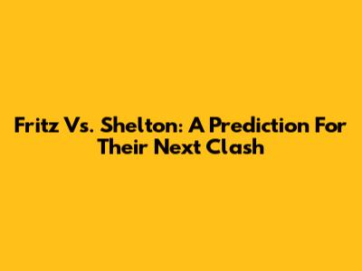 Fritz Vs. Shelton: A Prediction For Their Next Clash