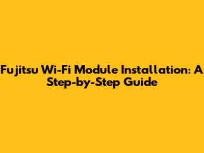 Fujitsu Wi-Fi Module Installation: A Step-by-Step Guide