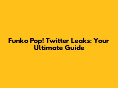 Funko Pop! Twitter Leaks: Your Ultimate Guide