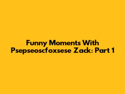 Funny Moments With Psepseoscfoxsese Zack: Part 1