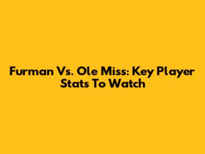 Furman Vs. Ole Miss: Key Player Stats To Watch