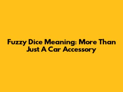 Fuzzy Dice Meaning: More Than Just A Car Accessory