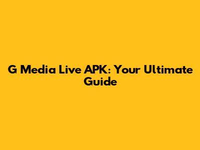 G Media Live APK: Your Ultimate Guide