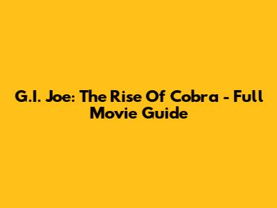 G.I. Joe: The Rise Of Cobra - Full Movie Guide