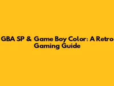 GBA SP & Game Boy Color: A Retro Gaming Guide