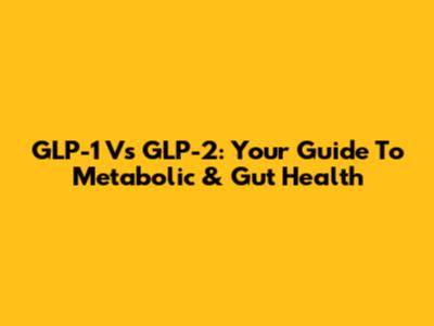GLP-1 Vs GLP-2: Your Guide To Metabolic & Gut Health