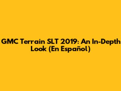 GMC Terrain SLT 2019: An In-Depth Look (En Español)