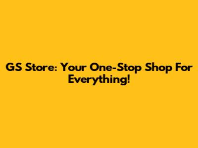 GS Store: Your One-Stop Shop For Everything!