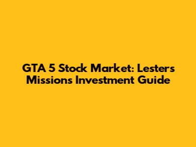GTA 5 Stock Market: Lester's Missions Investment Guide