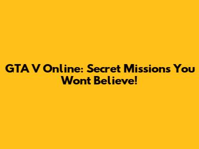GTA V Online: Secret Missions You Won't Believe!