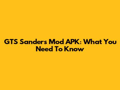 GTS Sanders Mod APK: What You Need To Know