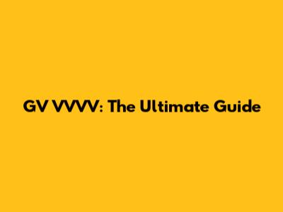 GV VVVV: The Ultimate Guide
