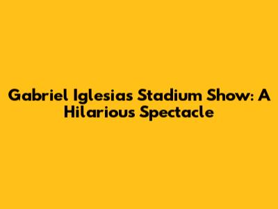Gabriel Iglesias Stadium Show: A Hilarious Spectacle
