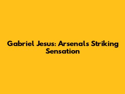 Gabriel Jesus: Arsenal's Striking Sensation