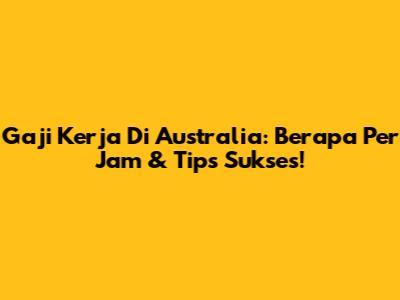 Gaji Kerja Di Australia: Berapa Per Jam & Tips Sukses!