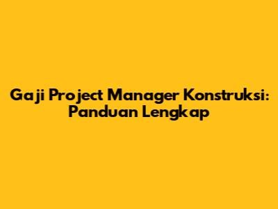 Gaji Project Manager Konstruksi: Panduan Lengkap