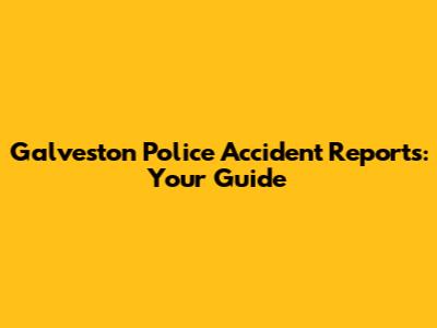 Galveston Police Accident Reports: Your Guide