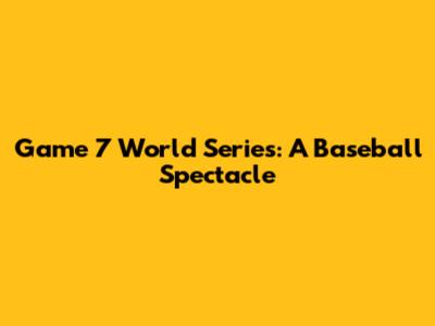 Game 7 World Series: A Baseball Spectacle