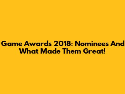 Game Awards 2018: Nominees And What Made Them Great!