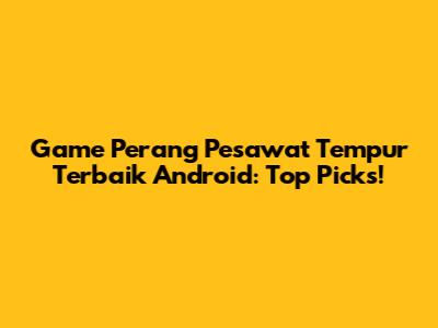 Game Perang Pesawat Tempur Terbaik Android: Top Picks!