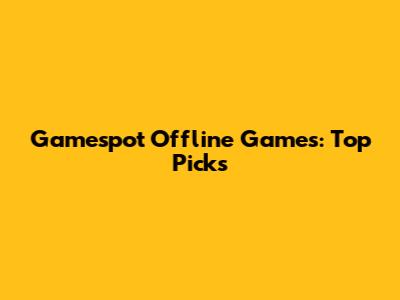 Gamespot Offline Games: Top Picks