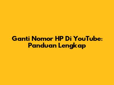 Ganti Nomor HP Di YouTube: Panduan Lengkap