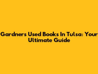 Gardner's Used Books In Tulsa: Your Ultimate Guide