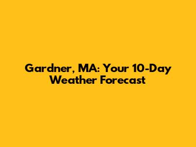 Gardner, MA: Your 10-Day Weather Forecast