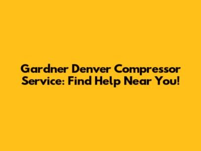 Gardner Denver Compressor Service: Find Help Near You!