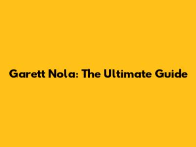 Garett Nola: The Ultimate Guide