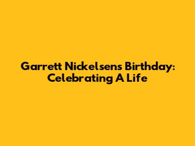 Garrett Nickelsen's Birthday: Celebrating A Life