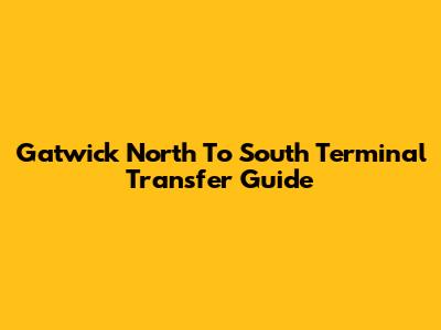 Gatwick North To South Terminal Transfer Guide