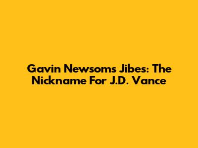 Gavin Newsom's Jibes: The Nickname For J.D. Vance