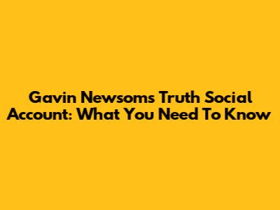 Gavin Newsom's Truth Social Account: What You Need To Know
