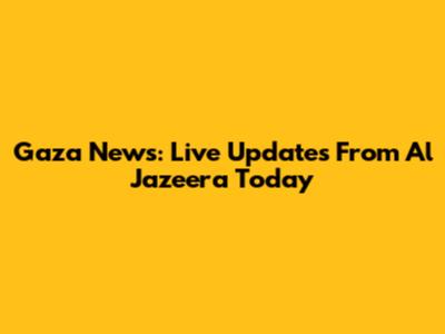 Gaza News: Live Updates From Al Jazeera Today