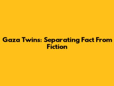 Gaza Twins: Separating Fact From Fiction