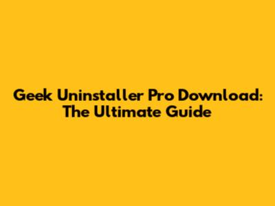 Geek Uninstaller Pro Download: The Ultimate Guide