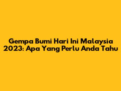 Gempa Bumi Hari Ini Malaysia 2023: Apa Yang Perlu Anda Tahu