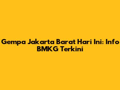 Gempa Jakarta Barat Hari Ini: Info BMKG Terkini